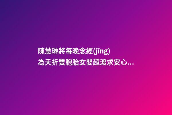 陳慧琳將每晚念經(jīng) 為夭折雙胞胎女嬰超渡求安心 家居健康風(fēng)水禁忌需知(圖文)